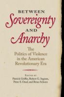 Between sovereignty and anarchy : the politics of violence in the American revolutionary era /