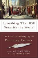 Something that will surprise the world : the essential writings of the founding fathers /