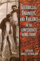 Guerrillas, Unionists, and violence on the Confederate home front /