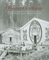 Objects of exchange : social and material transformation on the late nineteenth-century Northwest Coast : selections from the American Museum of Natural History /
