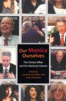 Our Monica, ourselves : the Clinton affair and the national interest /