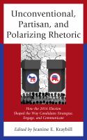 Unconventional, partisan, and polarizing rhetoric how the 2016 election shaped the way candidates strategize, engage, and communicate /