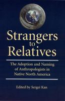 Strangers to relatives : the adoption and naming of anthropologists in Native North America /