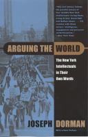 Arguing the world : the New York intellectuals in their own words /