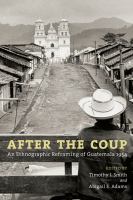 After the coup : an ethnographic reframing of Guatemala, 1954 /