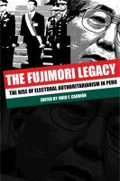 The Fujimori legacy : the rise of electoral authoritarianism in Peru /