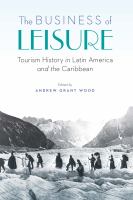The business of leisure : tourism history in Latin America and the Caribbean /