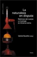 La Naturaleza en disputa : retóricas del cuerpo y el paisaje en América Latina /