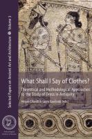 What shall I say of clothes? : theoretical and methodological approaches to the study of dress in Antiquity /