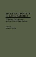 Sport and society in Latin America : diffusion, dependency, and the rise of mass culture /