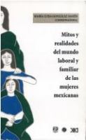Mitos y realidades del mundo laboral y familiar de las mujeres mexicanas /