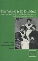 The World is ill divided : womenʼs work in Scotland in the nineteenth and early twentieth centuries /