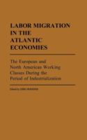 Labor migration in the Atlantic economies : the European and North American working classes during the period of industrialization /