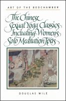 Art of the bedchamber : the Chinese sexual yoga classics including women's solo meditation texts /