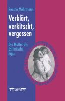 Verklärt, verkitscht, vergessen : die Mutter als ästhetische Figure /