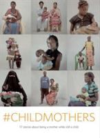 #Childmothers : 17 stories about being a mother while still a child /