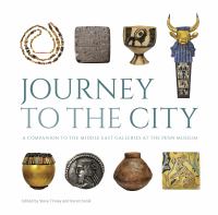 Journey to the city : a companion to the Middle East galleries at the Penn Museum /