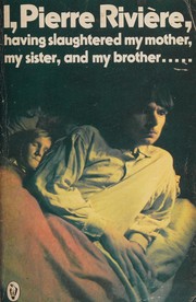 I, Pierre Rivière, having slaughtered my mother, my sister, and my brother ... : a case of parricide in the 19th century /