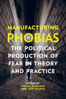 Manufacturing phobias : the political production of fear in theory and practice /