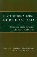 Institutionalizing northeast Asia : regional steps towards global governance /