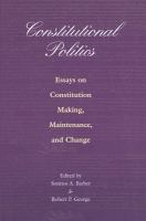 Constitutional politics : essays on constitution making, maintenance, and change /