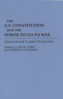 The U.S. Constitution and the power to go to war : historical and current perspectives /
