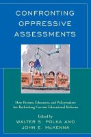 Confronting oppressive assessments : how parents, educators, and policymakers are rethinking current educational reforms /