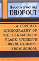 Reconstructing ʻdrop-outʼ : a critical ethnography of the dynamics of Black students' disengagement from school /