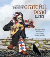The complete annotated Grateful Dead lyrics : the collected lyrics of Robert Hunter and John Barlow, lyrics to all original songs, with selected traditional and cover songs /