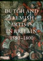 Dutch and Flemish artists in Britain, 1550-1800 /