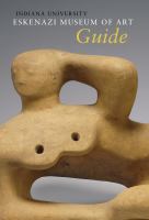 Indiana University Sidney and Lois Eskenazi Museum of Art : guide to the collection /