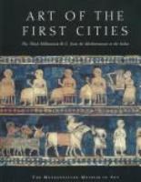 Art of the first cities : the third millennium B.C. from the Mediterranean to the Indus /