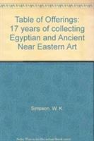 A table of offerings : 17 years of acquisitions of Egyptian and ancient Near Eastern art by William Kelly Simpson for the Museum of Fine Arts, Boston.