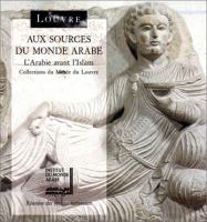 Aux sources du monde arabe : l'Arabie avant l'Islam, collections du Musée du Louvre /