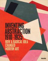 Inventing Abstraction, 1910-1925 : how a radical idea changed modern art /