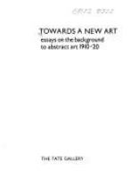 Towards a new art : essays on the background to abstract art 1910-20.