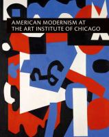 American modernism at the Art Institute of Chicago : from World War I to 1955 /