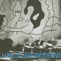 Long Island moderns : art and architecture on the North Shore and beyond /