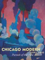 Chicago modern, 1893-1945 : pursuit of the new /