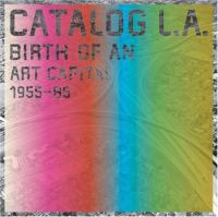 Catalog L.A. : birth of an art capital, 1955-1985 /