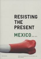 Resisting the present : Mexico, 2000-2012.