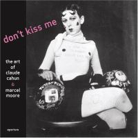 Don't kiss me : the art of Claude Cahun and Marcel Moore /