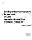 Interferenzen : Kunst aus Westberlin, 1960-1990 /