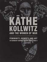 Käthe Kollwitz and the women of war : femininity, identity, and art in Germany during World Wars I and II /