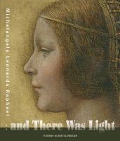 And there was light : Michelangelo, Leonardo, Raphael : the masters of Renaissance, seen in a new light /