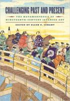Challenging Past and Present : the Metamorphosis of Nineteenth-Century Japanese Art /