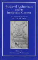 Medieval architecture and its intellectual context : studies in honour of Peter Kidson /
