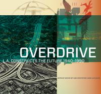 Overdrive : L.A. constructs the future, 1940-1990 /