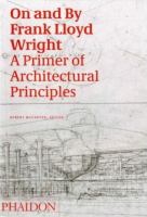 On and by Frank Lloyd Wright : a primer of architectural principles /