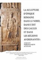 La sculpture d'époque romaine dans le nord, dans l'est des Gaules et dans les régions avoisinantes : acquis et problématiques actuelles : actes du colloque international qui s'est déroulé à Besançon les 12, 13 et 14 mars 1998, à l'initiative des universités de Franche-Comté et de Bourgogne /